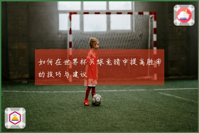 如何在世界杯买球竞猜中提高胜率的技巧与建议