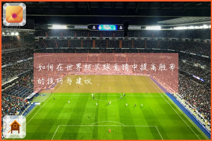 如何在世界杯买球竞猜中提高胜率的技巧与建议