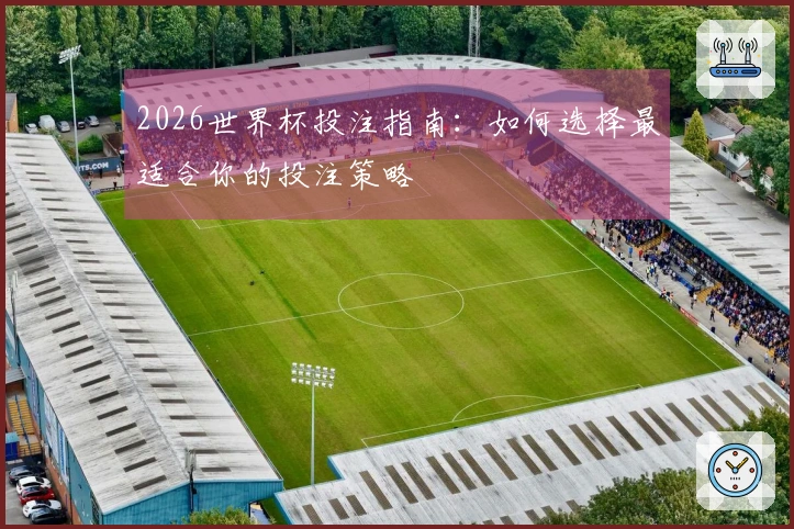 2026世界杯投注指南：如何选择最适合你的投注策略