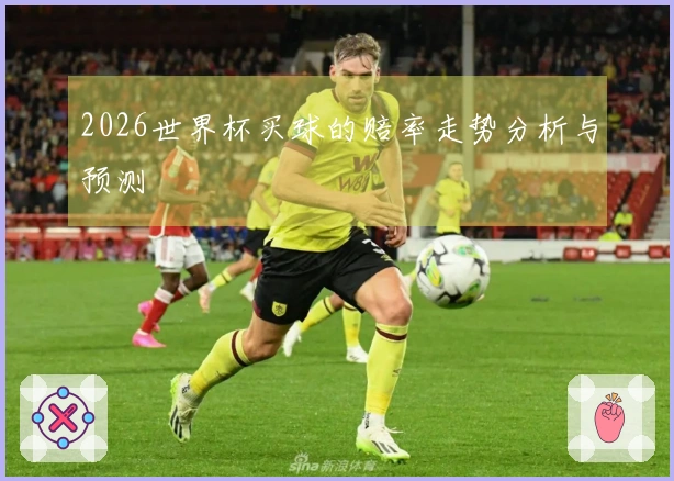 2026世界杯买球的赔率走势分析与预测