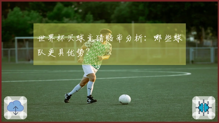 世界杯买球竞猜赔率分析：哪些球队更具优势？