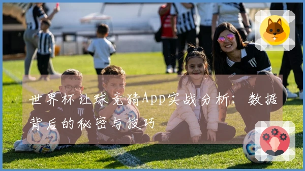 世界杯让球竞猜App实战分析：数据背后的秘密与技巧