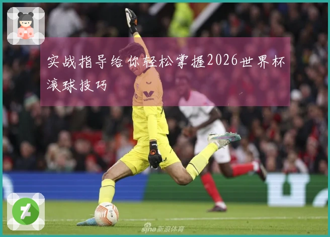 实战指导给你轻松掌握2026世界杯滚球技巧