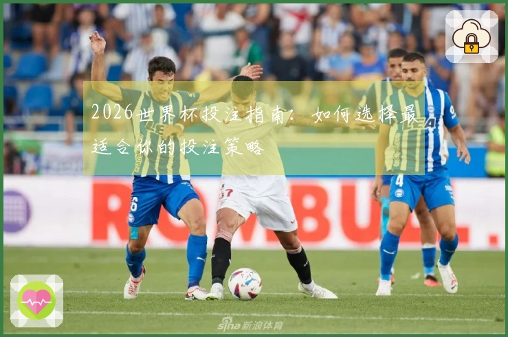 2026世界杯投注指南：如何选择最适合你的投注策略
