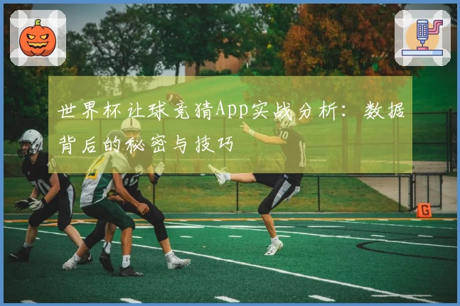 世界杯让球竞猜App实战分析：数据背后的秘密与技巧