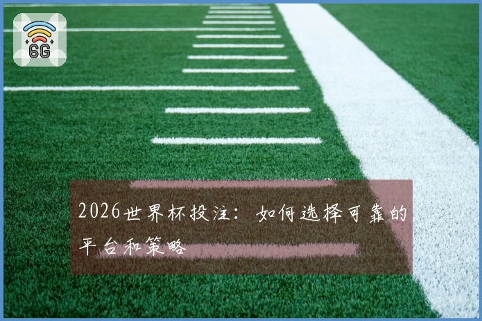 2026世界杯投注：如何选择可靠的平台和策略