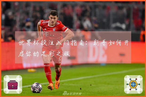 世界杯投注入门指南：新手如何开启你的足彩之旅